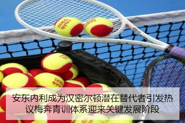 安东内利成为汉密尔顿潜在替代者引发热议梅奔青训体系迎来关键发展阶段